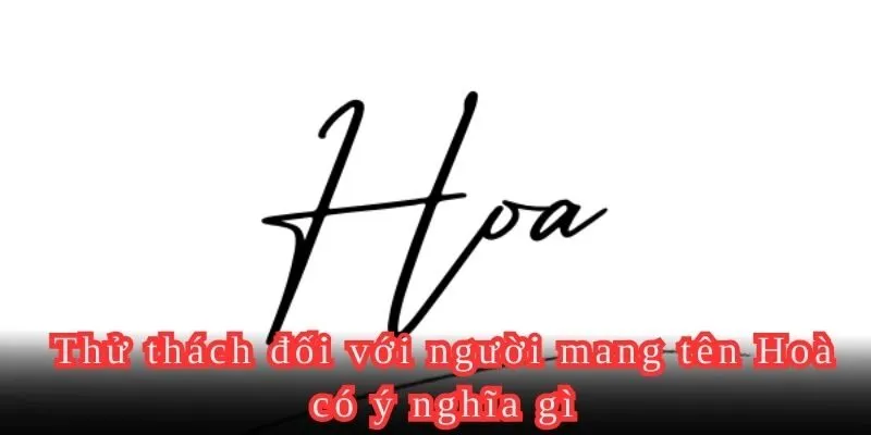 Tìm hiểu những thử thách người mang tên Hoà có ý nghĩa gì