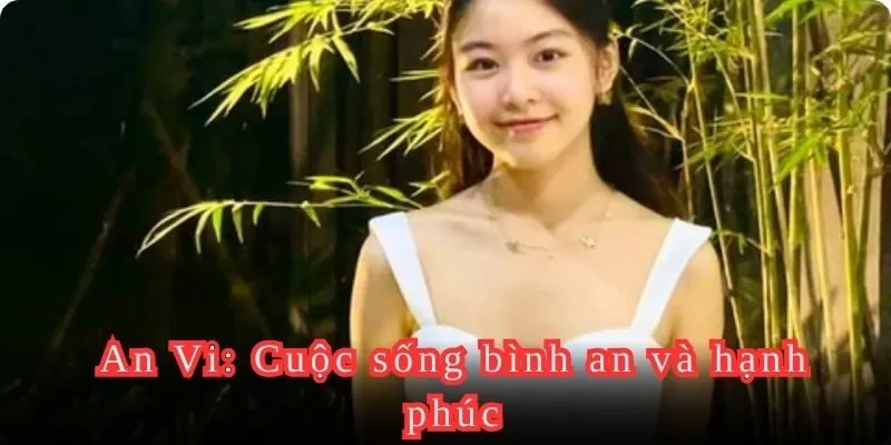 Tên An Vi có ý nghĩa gì liên quan đến cuộc đời của họ